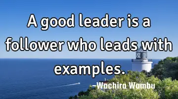 A good leader is a follower who leads with
