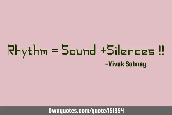 Rhythm = Sound +Silences !