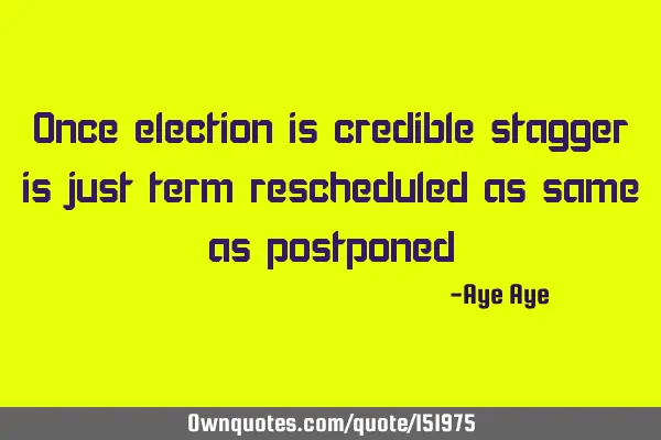Once election is credible stagger is just term rescheduled as same as