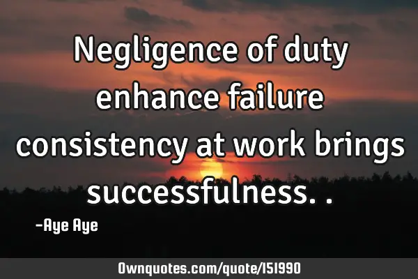 Negligence of duty enhance failure consistency at work brings