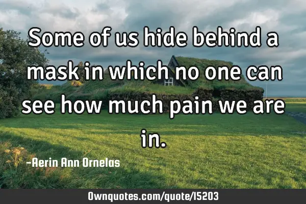 Some of us hide behind a mask in which no one can see how much pain we are