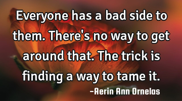 Everyone has a bad side to them. There