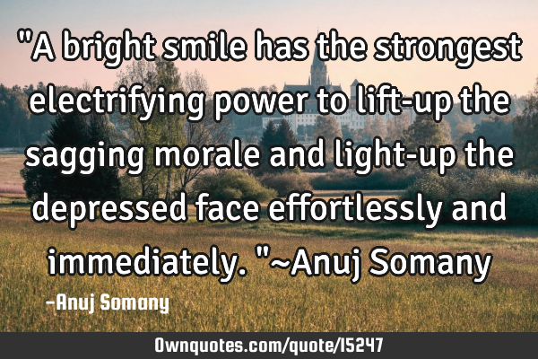 "A bright smile has the strongest electrifying power to lift-up the sagging morale and light-up the