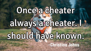 Once a cheater always a cheater. I should have known.