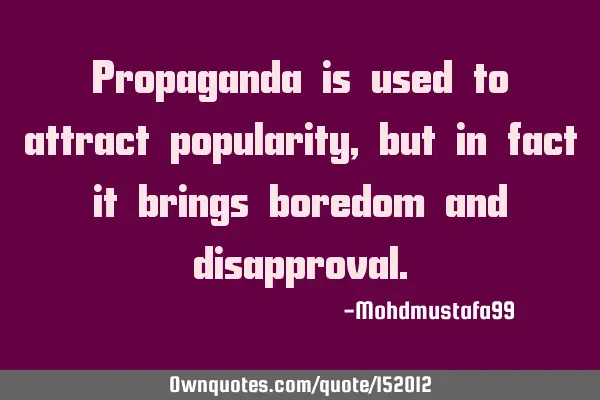 Propaganda is used to attract popularity, but in fact it brings boredom and
