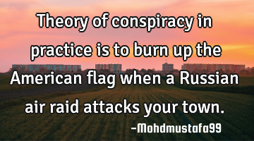 Theory of conspiracy in practice is to burn up the American flag when a Russian air raid attacks