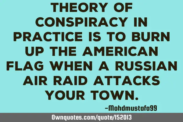 Theory of conspiracy in practice is to burn up the American flag when a Russian air raid attacks