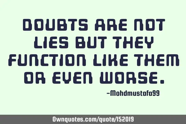 Doubts are not lies but they function like them or even