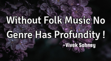 Without Folk Music No Genre Has Profundity !