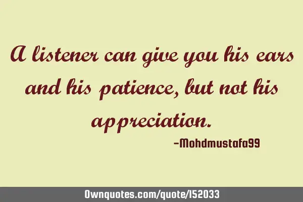 A listener can give you his ears and his patience, but not his