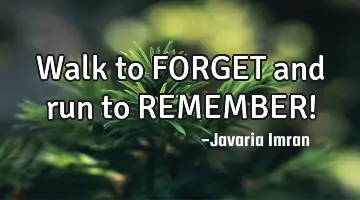Walk to FORGET and run to REMEMBER!