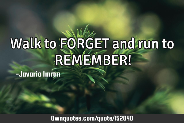 Walk to FORGET and run to REMEMBER!