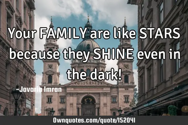 Your FAMILY are like STARS because they SHINE even in the dark!