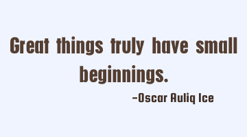 Great things truly have small beginnings.