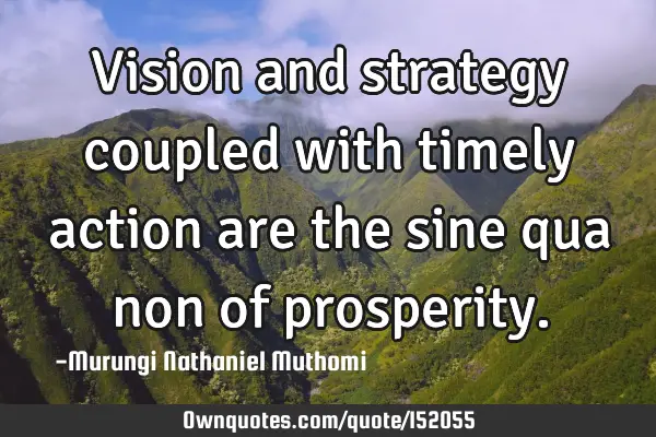 Vision and strategy coupled with timely action are the sine qua non of