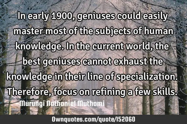 In early 1900, geniuses could easily master most of the subjects of human knowledge. In the current