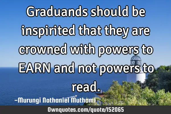 Graduands should be inspirited that they are crowned with powers to EARN and not powers to
