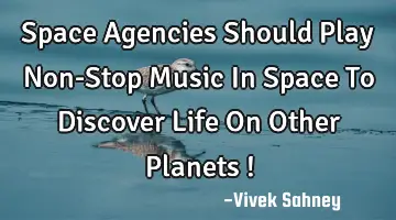 Space Agencies Should Play Non-Stop Music In Space To Discover Life On Other Planets !