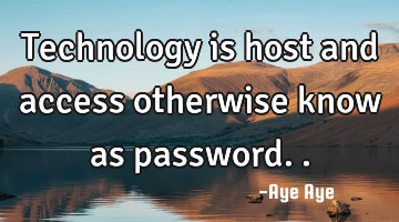 Technology is host and access otherwise know as password..
