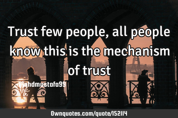 Trust few people, all people know this is the mechanism of