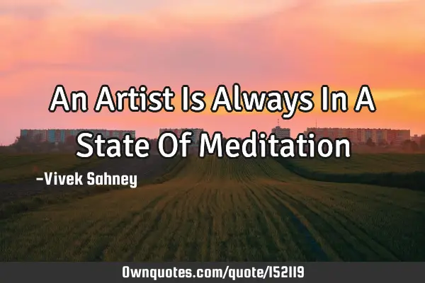 An Artist Is Always In A State Of M