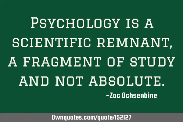 Psychology is a scientific remnant, a fragment of study and not