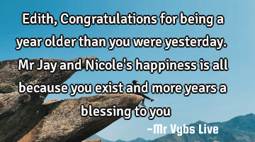 Edith, Congratulations for being a year older than you were yesterday. Mr Jay and Nicole
