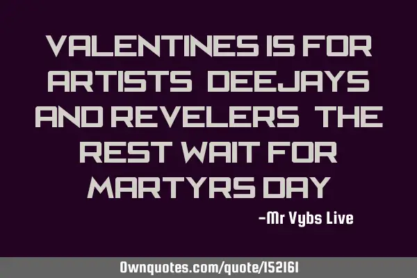 Valentines is for artists, deejays and revelers. The rest wait for martyrs