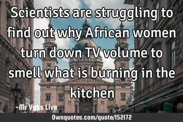 Scientists are struggling to find out why African women turn down TV volume to smell what is