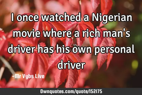 I once watched a Nigerian movie where a rich man