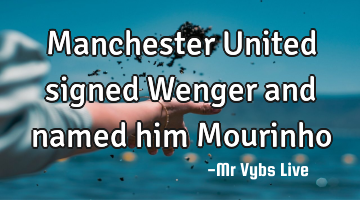 Manchester United signed Wenger and named him Mourinho
