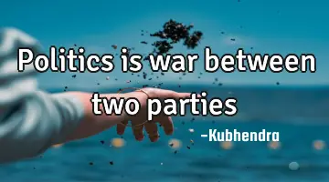 Politics is war between two