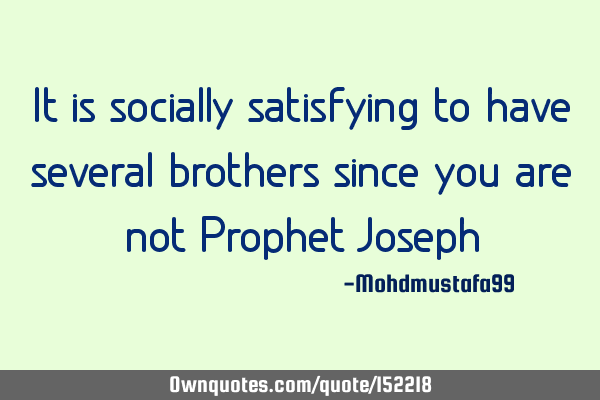 It is socially satisfying to have several brothers since you are not Prophet J