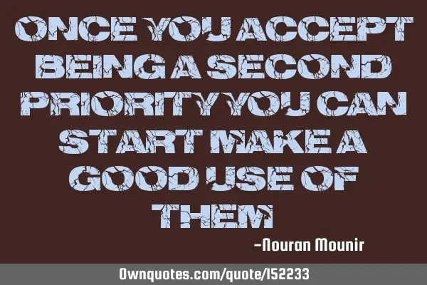 Once you accept being a second priority , you can start making a good use of