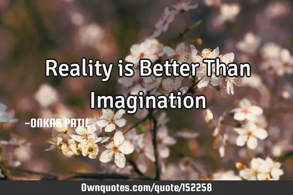 Reality is Better Than I