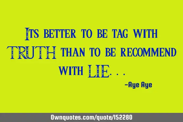 It is better to be tag with TRUTH than to be recommend with LIE