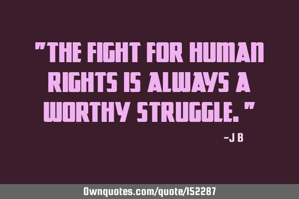 The fight for human rights is always a worthy