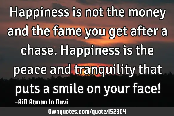 Happiness is not the money and the fame you get after a chase. Happiness is the peace and