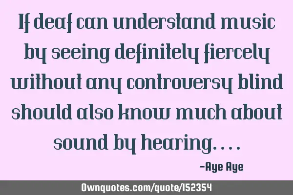 If deaf can understand music by seeing definitely fiercely without any controversy blind should