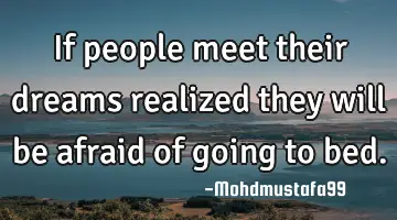 If people meet their dreams realized they will be afraid of going to