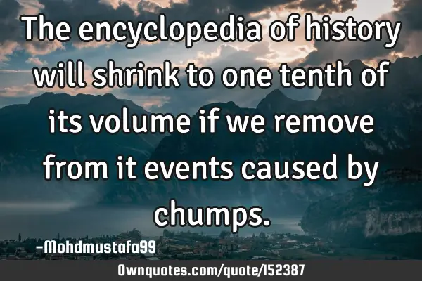 The encyclopedia of history will shrink to one tenth of its volume if we remove from it events