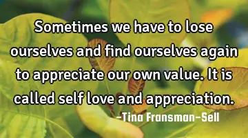 Sometimes we have to lose ourselves and find ourselves again to appreciate our own value. It is