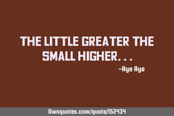 The little greater the small