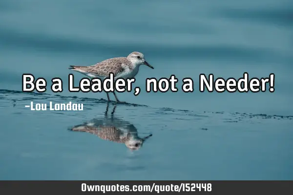 Be a Leader, not a Needer!