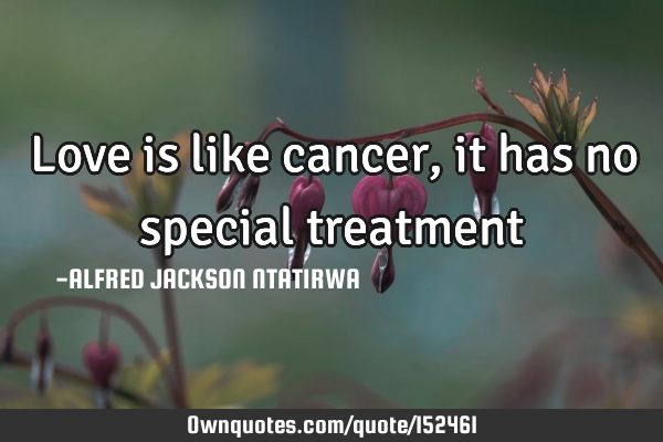 Love is like cancer, it has no special