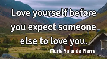 Love yourself before you expect someone else to love
