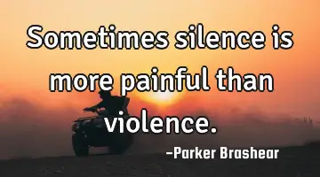 Sometimes silence is more painful than
