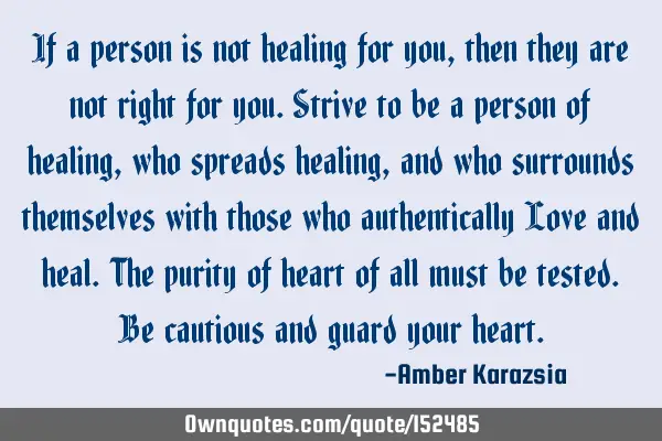 If a person is not healing for you, then they are not right for you. Strive to be a person of