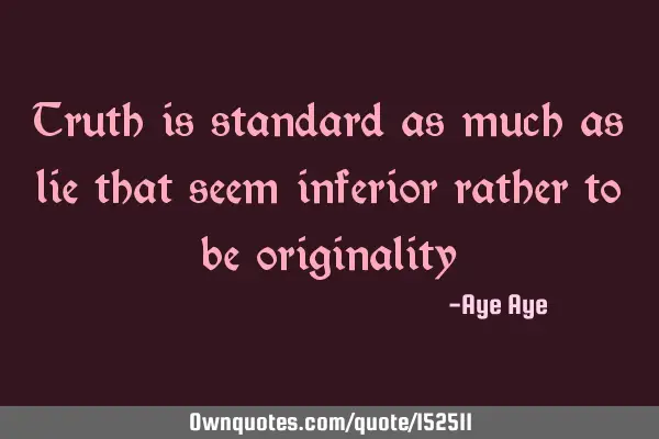 Truth is standard as much as lie that seem inferior rather to be