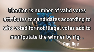 Election is number of valid votes attributes to candidates according to who voted for not illegal